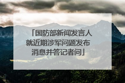 国防部新闻发言人就近期涉军问题发布消息并答记者问