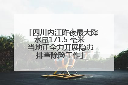 四川内江昨夜最大降水量171.5 毫米 当地正全力开展隐患排查除险工作