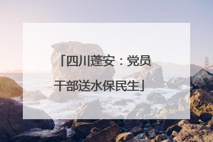四川蓬安：党员干部送水保民生