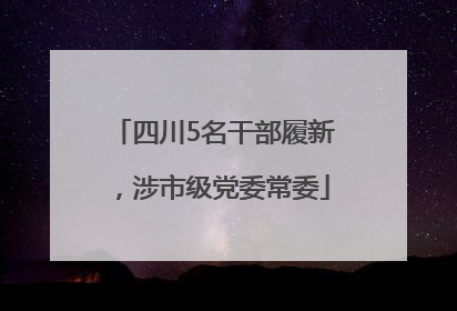 四川5名干部履新，涉市级党委常委