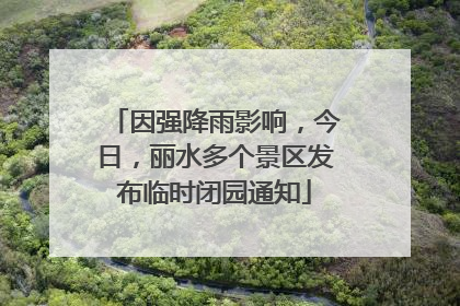 因强降雨影响，今日，丽水多个景区发布临时闭园通知