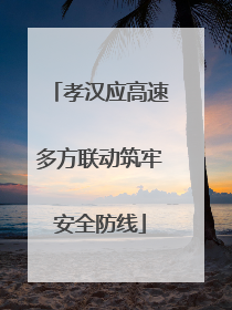 孝汉应高速多方联动筑牢安全防线