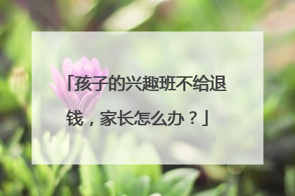 孩子的兴趣班不给退钱，家长怎么办？