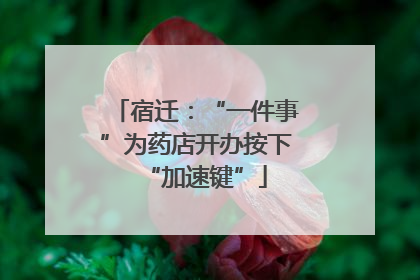 宿迁：“一件事”为药店开办按下“加速键”