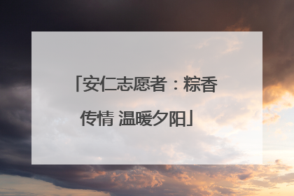 安仁志愿者：粽香传情 温暖夕阳