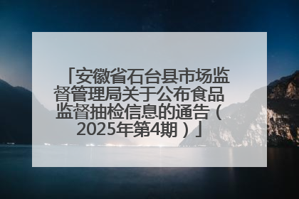 安徽省石台县市场监督管理局关于公布食品监督抽检信息的通告（2025年第4期）
