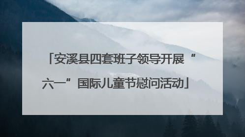 安溪县四套班子领导开展“六一”国际儿童节慰问活动