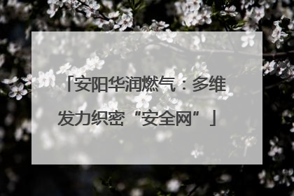 安阳华润燃气：多维发力织密“安全网”