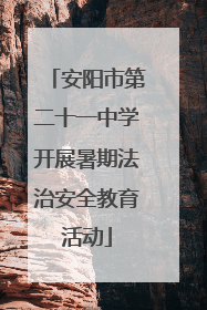 安阳市第二十一中学开展暑期法治安全教育活动