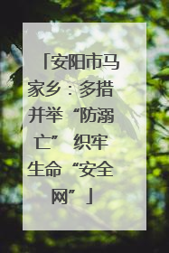 安阳市马家乡：多措并举“防溺亡” 织牢生命“安全网”