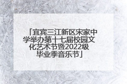 宜宾三江新区宋家中学举办第十七届校园文化艺术节暨2022级毕业季音乐节