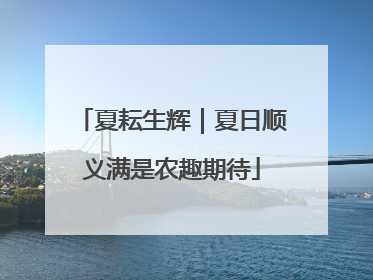 夏耘生辉｜夏日顺义满是农趣期待