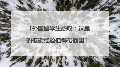 外国留学生感叹：这里的低碳经验值得带回国