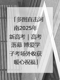多图直击河南2025年新高考｜高考落幕 博爱学子考场外收获暖心祝福