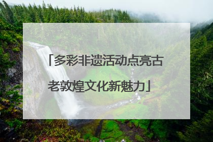 多彩非遗活动点亮古老敦煌文化新魅力
