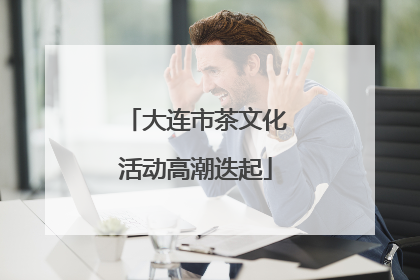 大连市茶文化活动高潮迭起