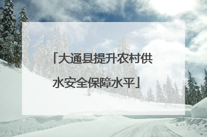 大通县提升农村供水安全保障水平