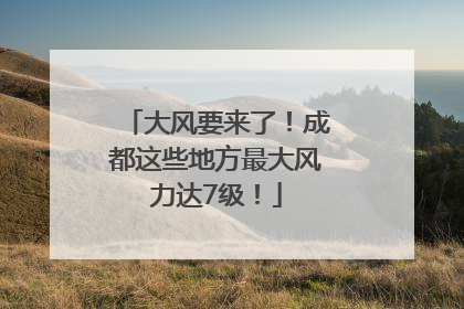 大风要来了！成都这些地方最大风力达7级！