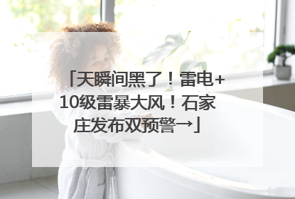 天瞬间黑了！雷电+10级雷暴大风！石家庄发布双预警→