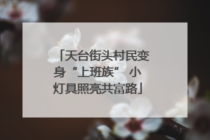 天台街头村民变身“上班族” 小灯具照亮共富路