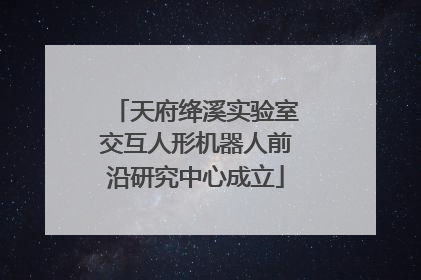 天府绛溪实验室交互人形机器人前沿研究中心成立
