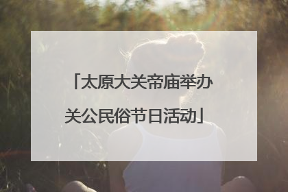 太原大关帝庙举办关公民俗节日活动
