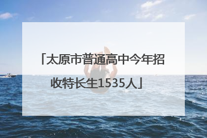 太原市普通高中今年招收特长生1535人