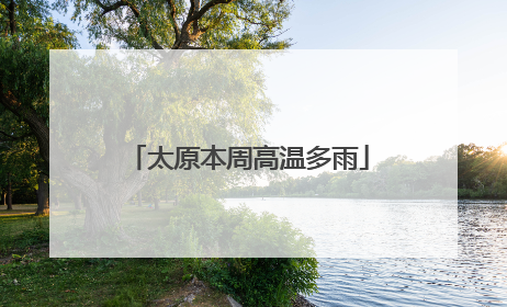 太原本周高温多雨