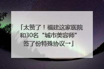 太赞了！福建这家医院和30名“城市美容师”签了份特殊协议→