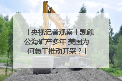 央视记者观察丨觊觎公海矿产多年 美国为何急于推动开采？