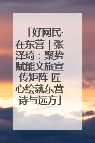 好网民·在东营｜张泽琦：聚势赋能文旅宣传矩阵 匠心绘就东营诗与远方