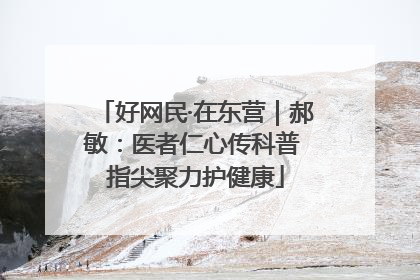 好网民·在东营｜郝敏：医者仁心传科普 指尖聚力护健康