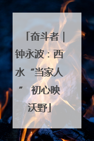 奋斗者｜钟永波：西水“当家人” 初心映沃野