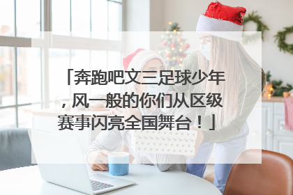 奔跑吧文三足球少年，风一般的你们从区级赛事闪亮全国舞台！