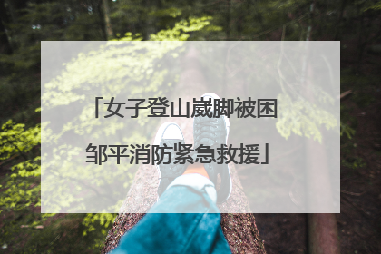 女子登山崴脚被困 邹平消防紧急救援