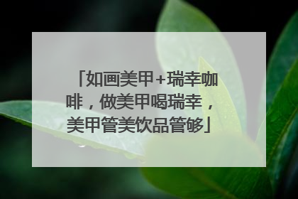 如画美甲+瑞幸咖啡，做美甲喝瑞幸，美甲管美饮品管够