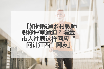 如何畅通乡村教师职称评审通道？瑞金市人社局这样回应“问计江西”网友