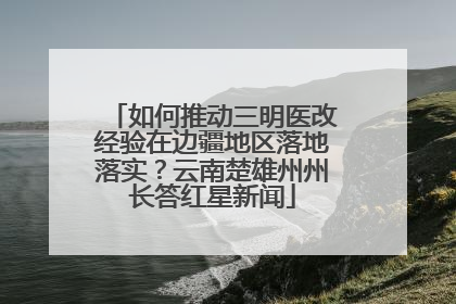 如何推动三明医改经验在边疆地区落地落实？云南楚雄州州长答红星新闻