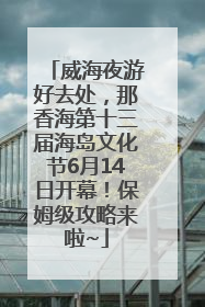 威海夜游好去处，那香海第十三届海岛文化节6月14日开幕！保姆级攻略来啦~