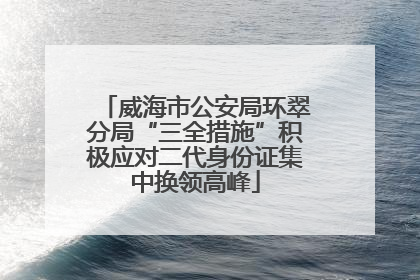 威海市公安局环翠分局“三全措施”积极应对二代身份证集中换领高峰