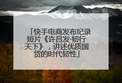 快手电商发布纪录短片《许昌发·韧行天下》，讲述优质国货的时代韧性