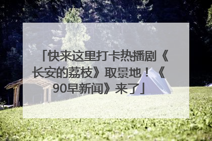 快来这里打卡热播剧《长安的荔枝》取景地！《90早新闻》来了