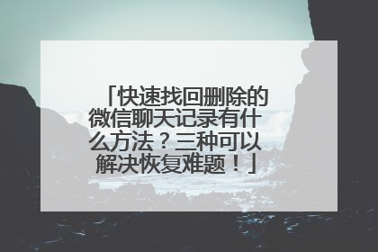快速找回删除的微信聊天记录有什么方法？三种可以解决恢复难题！