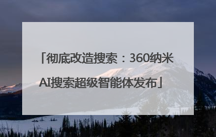 彻底改造搜索：360纳米AI搜索超级智能体发布