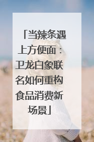 当辣条遇上方便面：卫龙白象联名如何重构食品消费新场景