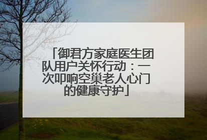 御君方家庭医生团队用户关怀行动：一次叩响空巢老人心门的健康守护