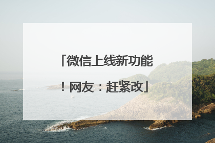 微信上线新功能！网友：赶紧改