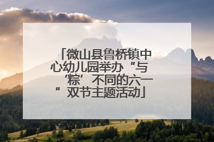 微山县鲁桥镇中心幼儿园举办“与‘粽’不同的六一”双节主题活动