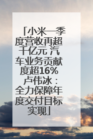 小米一季度营收再超千亿元 汽车业务贡献度超16% 卢伟冰：全力保障年度交付目标实现