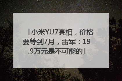 小米YU7亮相，价格要等到7月，雷军：19.9万元是不可能的